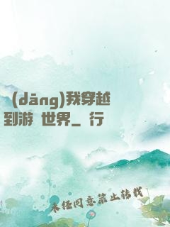 當(dāng)我穿越到游戲世界