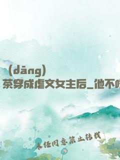 當(dāng)滿級綠茶穿成虐文女主后