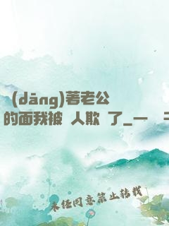 當(dāng)著老公的面我被別人欺負了