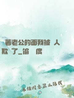當著老公的面我被別人欺負了