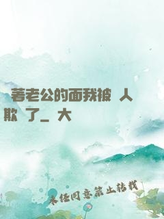 當著老公的面我被別人欺負了