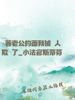 當著老公的面我被別人欺負了
