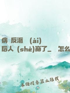 病嬌反派戀愛(ài)后人設(shè)崩了
