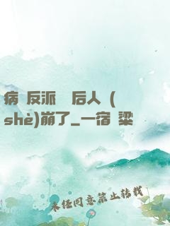 病嬌反派戀愛后人設(shè)崩了