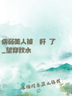 病弱美人被壞種肝爛了