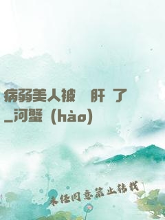 病弱美人被壞種肝爛了