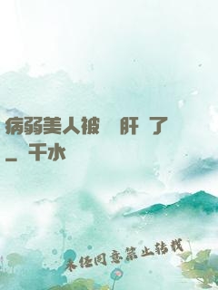 病弱美人被壞種肝爛了