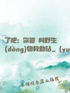 瘋了吧：你管這叫野生動(dòng)物救助站