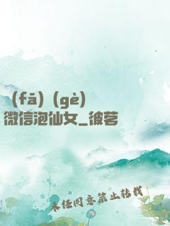 發(fā)個(gè)微信泡仙女