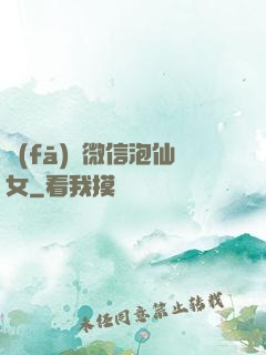 發(fā)個微信泡仙女