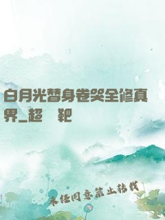 白月光替身卷哭全修真界