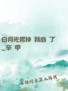白月光男神對我心動了
