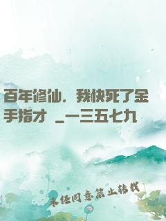 百年修仙，我快死了金手指才來