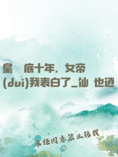 皇宮臥底十年，女帝對(duì)我表白了