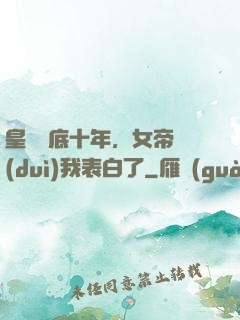 皇宮臥底十年，女帝對(duì)我表白了