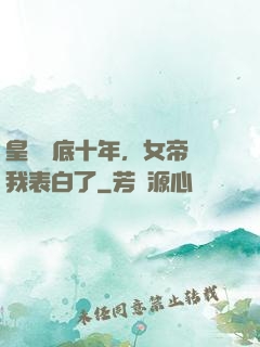 皇宮臥底十年，女帝對我表白了