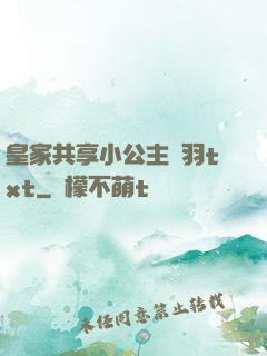 皇家共享小公主銀羽txt