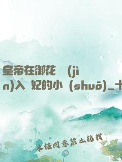 皇帝在御花園進(jìn)入貴妃的小說(shuō)