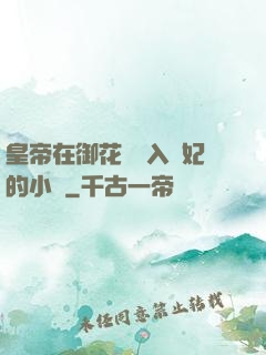 皇帝在御花園進入貴妃的小說