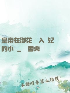 皇帝在御花園進入貴妃的小說