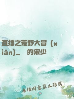 直播之荒野大冒險(xiǎn)