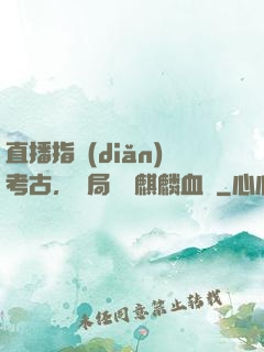 直播指點(diǎn)考古，開局選擇麒麟血脈