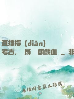 直播指點(diǎn)考古，開局選擇麒麟血脈