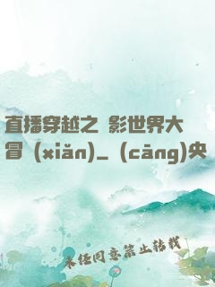 直播穿越之電影世界大冒險(xiǎn)