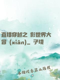 直播穿越之電影世界大冒險(xiǎn)