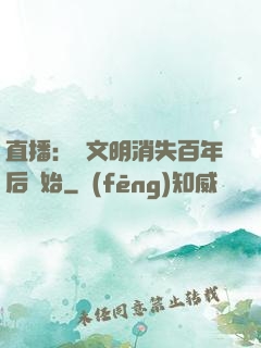 直播：從文明消失百年后開始