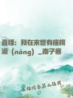 直播：我在末世有座桃源農(nóng)場