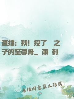 直播：我！挖了氣運之子的至尊骨