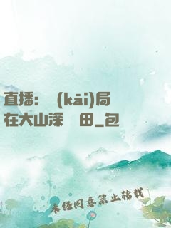 直播：開(kāi)局在大山深處種田