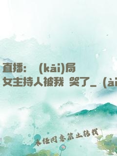直播：開(kāi)局女主持人被我懟哭了