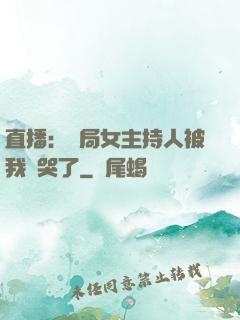 直播：開局女主持人被我懟哭了