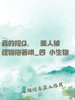真的拴Q，嬌軟美人被怪物抱著哄