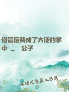 碰瓷后我成了大佬的掌中嬌