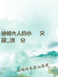 神明大人的小嬌嬌軟又萌