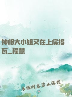 神明大小姐又在上房揭瓦
