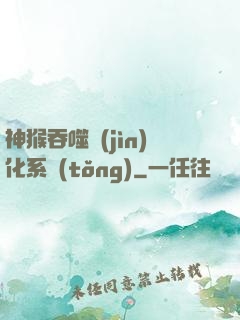 神猴吞噬進(jìn)化系統(tǒng)