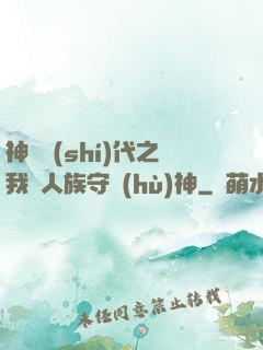 神祇時(shí)代之我為人族守護(hù)神
