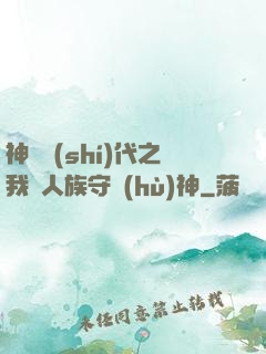 神祇時(shí)代之我為人族守護(hù)神