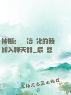 神祗：億萬倍強化的我加入聊天群