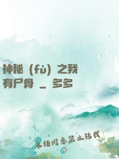 神秘復(fù)蘇之我有尸骨脈