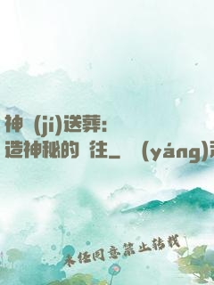 神級(jí)送葬：締造神秘的過往