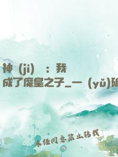 神級(jí)選擇：我成了魔皇之子