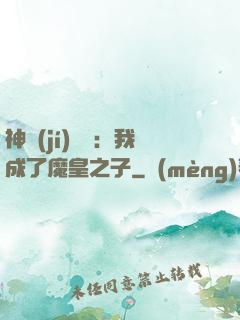 神級(jí)選擇：我成了魔皇之子