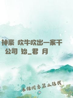 神豪從吹牛吹出一家千億公司開始