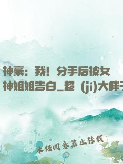 神豪：我！分手后被女神姐姐告白