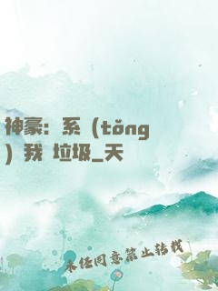 神豪：系統(tǒng)讓我撿垃圾